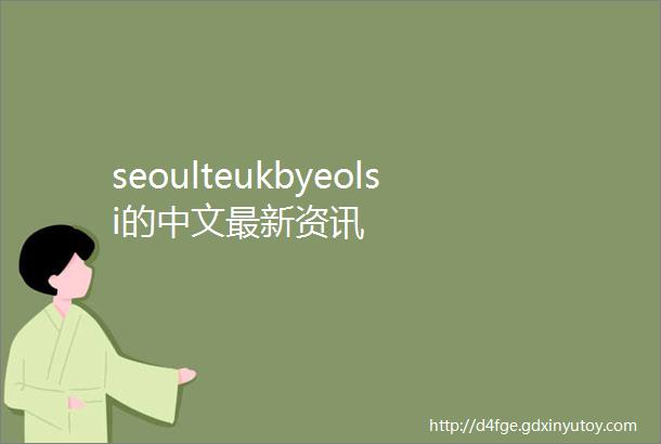 seoulteukbyeolsi的中文最新资讯